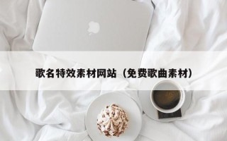 龙口歌名特效素材网站（免费歌曲素材）